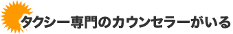 タクシー専門のカウンセラーがいる タクシー専門のカウンセラーがいる