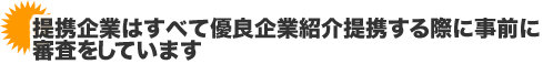 提携企業はすべて優良企業、紹介提携する際に事前に審査をしています 提携企業はすべて優良企業、紹介提携する際に事前に審査をしています