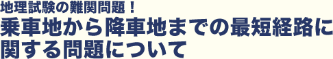 乗車地から降車地までの最短経路に関する問題について