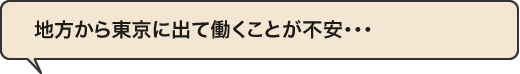 地方から東京に出て働くことが不安･･･