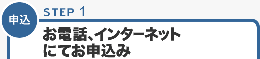 STEP1 お電話・インターネットにてお申込み