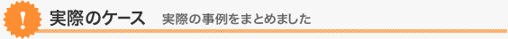 実際のケース 実際の事例をまとめました