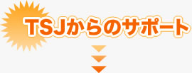 TSJのサポート ▼TSJのサポート
