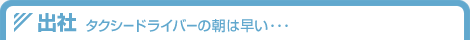 出社 タクシードライバーの朝は早い…