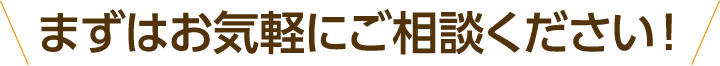 まずはお気軽にご相談ください