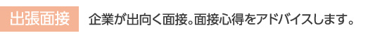 企業が出向く面接面接心得をアドバイスします